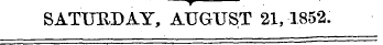 - -— SATURDAY, AUGUST 21,1852.