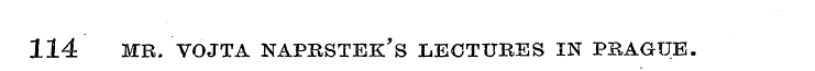 114 MR. VOJTA NAPRSTEK's LECTUBES IN PRA...