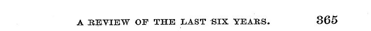 A BEVIEW OF THE LAST SIX YEAItS. 365