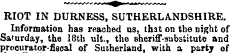 RIOT IN DURNESS, SUTHERLANDSHIRE. Inform...