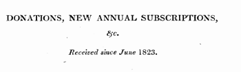 DONATIONS, NEW ANNUAL SUBSCRIPTIONS, Sfc. Received since June 1823.