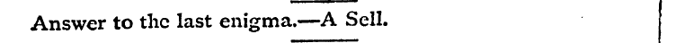 Answer to the last enigma.—A Sell.