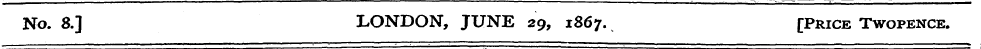 No. 8.] LONDON, JUNE 29, 1867. [Price Tw...