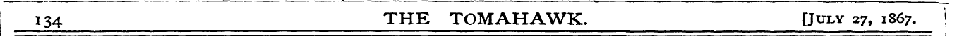 134 THE TOMAHAWK. [July 27, 1867. j