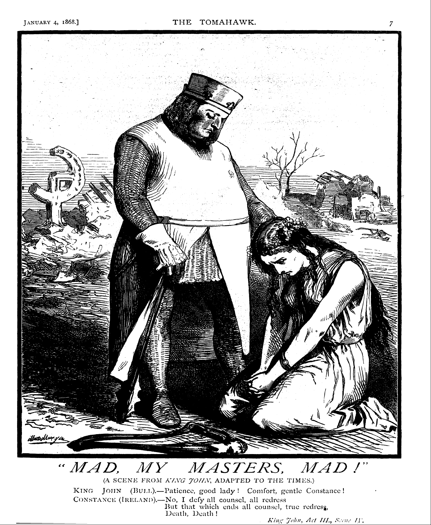 Tomahawk (1867-1870): jS F Y, 1st edition - "Mad, My Masters, Mad!' (A Scene From King John, Adapted To The Times.) King John (Bum,).—Patience, Good Lady ! Comfort, Gentle Constance ! Constance (Ireland).—No, I Defy All Counsel, All Redress But That Which Ends All Counsel, True Rcdresg, Death. Death !