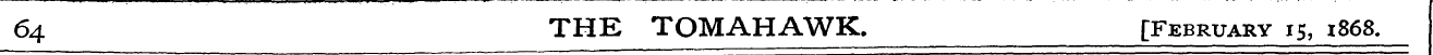 64 THE TOMAHAWK. [February 15, 1868.