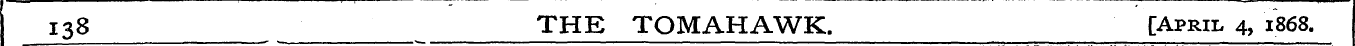 138 THE TOMAHAWK. [April 4, 1868.
