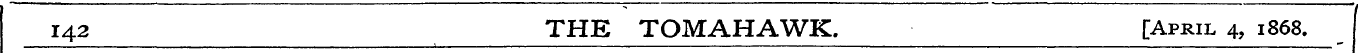 142 THE TOMAHAWK. [April 4, 1868.