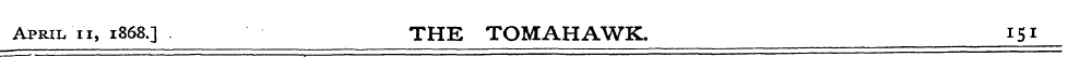 April 11, 1868.] . THE TOMAHAWK. 151