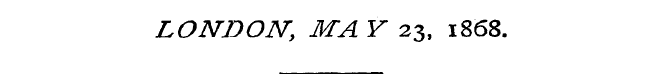 LONDON, MA Y 23, 1868.