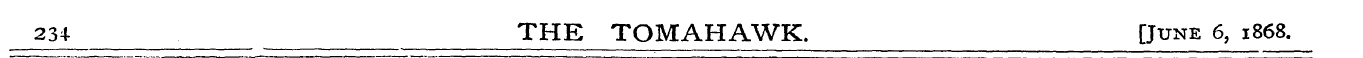 234- THE TOMAHAWK. [June 6, 1868.