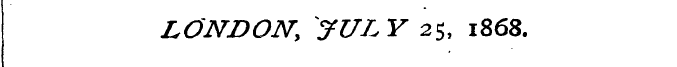 LONDON, JULY 25, 1868.