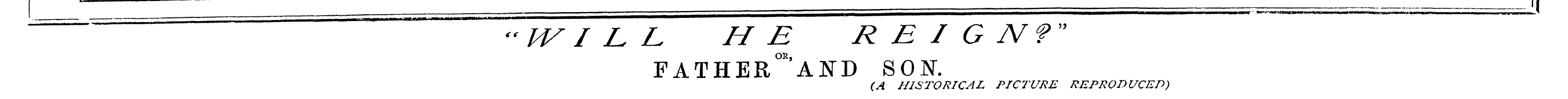 Ll*ty««»iBW«*»« """^ (( lv IL L ~ fT~ e reign?" ~~~ FATHERAND SON. (A HISTORICAL PICTURE REPRODUCED)
