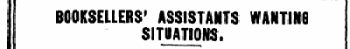 BOOKSELLERS' ASSISTANTS WANTING SITUATIONS,