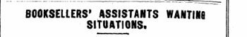 . _ - ' -' 1 BOOKSELLERS 1 ASSISTANTS WANTING SITUATIONS.