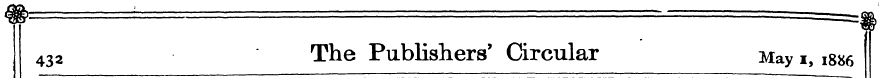 432 The Publishers' Circular May i, 1886