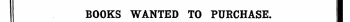 BOOKS WANTED TO PURCHASE. I.— distinctly except a charge ¦ . per , prepaid. are , appear ordinary ¦ Advertisements, and at the same rate. H i ii¦ I ¦¦ ¦ ii ¦ ! ¦¦ I ¦ Ii »l I '-¦¦