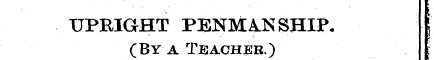 UPRIGHT PENMANSHIP. (By a Teacher.)