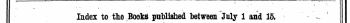 ¦ ~t— _^^^— .. i ——j ¦ — — ^ — — — . ~ i . — ,1 . , I, . ¦¦.. — ¦ - - _ ^ "* » ' ' i , Index to tho Books published between July 1 and 15. The Words in Italics are those under which the Titles are given Alphabetically in full, uith the Publisher's Name.