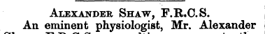 Alexander Shaw, F.R.C.S. An eminent phys...