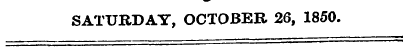 SATURDAY, OCTOBER 26, 1850.