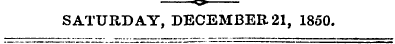 ir SATURDAY, DECEMBER 21, 1850.