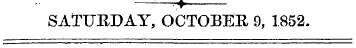 r*~ SATURDAY, OCTOBER 9, 1852.