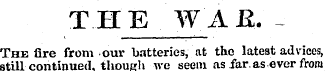 THE WAR. The fire from our batteries, at...