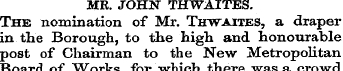 ME. JOHN THWAITES. The nomination of Mr....