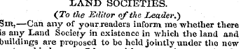 LAND SOCIETIES. (To the Editor of the Le...