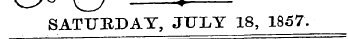 \ * ~ ^ j ——*¦—SATURDAY, JULY 18, 1857.