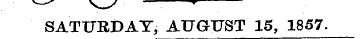 v * v ^ y ^ SATURDAY, AUGUST 15, 1857.