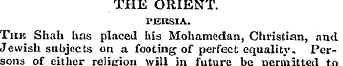 THE ORIENT. PERSIA. The Shah has placed ...