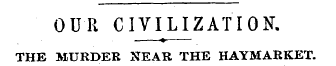 OUR CIVILIZATION. — ¦ » . — THE MURDER N...
