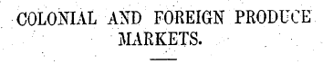 COLONIAL AND FOREIGN PRODUCE MARKETS. BE...