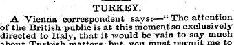 TURKEY. A Vienna correspondent says:—" T...
