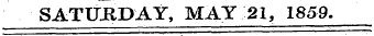 SATURDAY, MAY 21, 1859. ¦