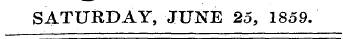 SATURDAY, JUNE 25, 1859.