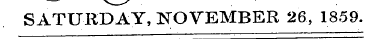 ~— v S SATURDAY, NOVEMBER 26, 1859.
