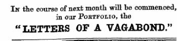 In the course of next month will be commenced, in our Pobtfolio, the "LETTERS OF A VAGABOND."