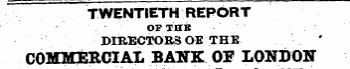 TWENTIETH REPORT ¦ • ' ' . • ¦ OF THE ¦ • ' ¦ ¦ . ¦ DIRECTORS OF. THE COMMERCIAL BANK OF LONDON