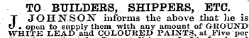 TO BUILDERSSHIPPERS, ETC. J JOHNSON informs the above that he is. open to supply them with any amount of GROUND WHITE LEAD and COLOURED PAINTS, at Five per