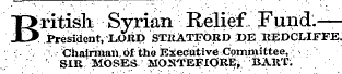 B ritish Syrian Relief FuiicLPresident, LORD STRATFORD I&gt;E REDCLLFFE, ¦ ' ¦¦ v Chairman of thb Executive Cprnnuttee, ¦ : SIR MOSES MONTEEiOR^; BART; ¦