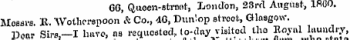 CO, Quoen-atroot, London, 23rd August, 1R0O. Messrs. K, Wotherspoon & Co., 4G, Dun'op strcot, Glasgow. Dear Sirs,—I haveas requoatod, to-day visited tho Royal laundry, ham firmwho state