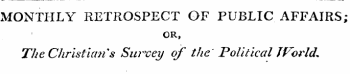 MONTHLY RETROSPECT OF PUBLIC AFFAIRS; OR, The Christian's Survey of the' Political I For Id*