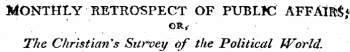 MONTHLY RETROSPECT OF PUBLIC AFFAlftS* ¦I* The Christian's Survey of the Political World.