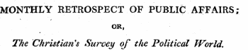 MONTHLY RETROSPECT OF PUBLIC AFFAIRS; OR, The Christian's Survey of the Political World.