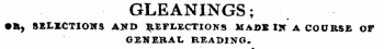 GLEANINGS; •ft, SELECTIONS AtfD REFLECTIONS MADE IX A COURSE OF GENERAL READING-