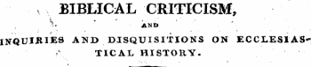 BIBLICAL CRITICISM, " ?- ' AND INQUIRIES AND DISQUISITIONS ON ECCLE-Sl'AS" &gt; . TICAL HISTORY.