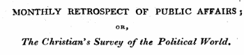 MONTHLY RETROSPECT OF PUBLIC AFFAIRS; OR, The Christian ** s Survey of the Political World*